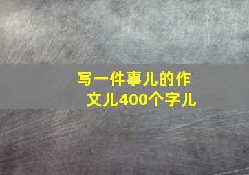 写一件事儿的作文儿400个字儿