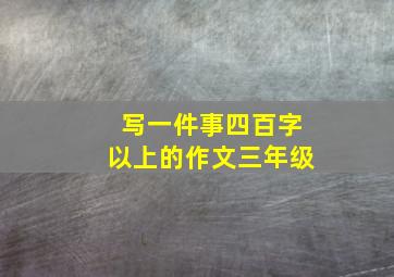 写一件事四百字以上的作文三年级