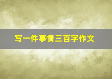 写一件事情三百字作文