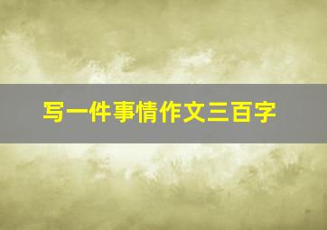 写一件事情作文三百字