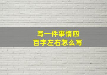 写一件事情四百字左右怎么写