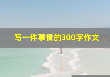 写一件事情的300字作文