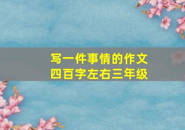 写一件事情的作文四百字左右三年级