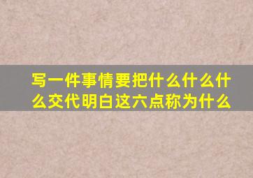 写一件事情要把什么什么什么交代明白这六点称为什么