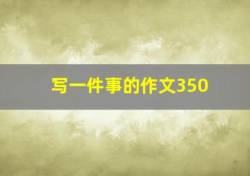 写一件事的作文350