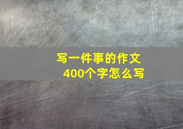 写一件事的作文400个字怎么写