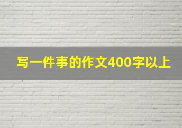 写一件事的作文400字以上