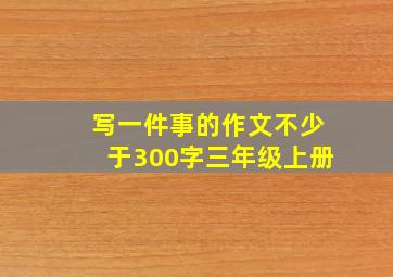 写一件事的作文不少于300字三年级上册