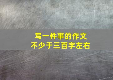 写一件事的作文不少于三百字左右