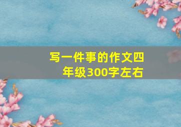 写一件事的作文四年级300字左右