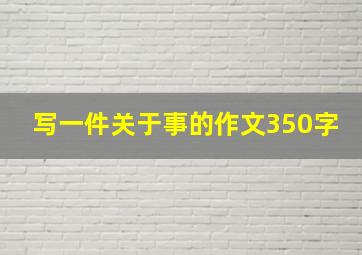 写一件关于事的作文350字