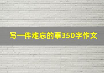 写一件难忘的事350字作文