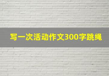 写一次活动作文300字跳绳