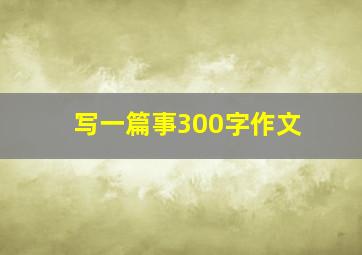 写一篇事300字作文