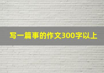 写一篇事的作文300字以上