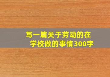 写一篇关于劳动的在学校做的事情300字