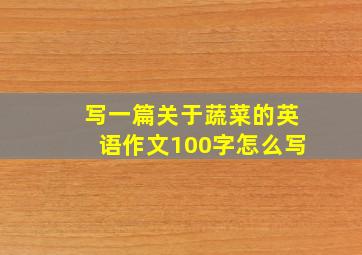 写一篇关于蔬菜的英语作文100字怎么写