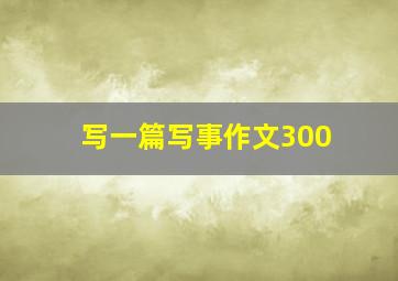 写一篇写事作文300