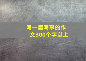 写一篇写事的作文300个字以上