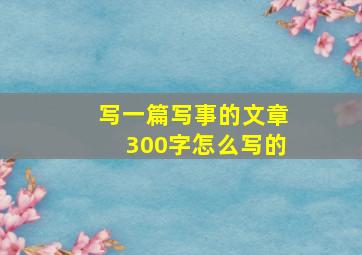 写一篇写事的文章300字怎么写的