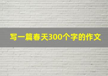 写一篇春天300个字的作文