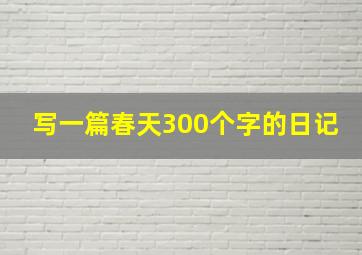 写一篇春天300个字的日记