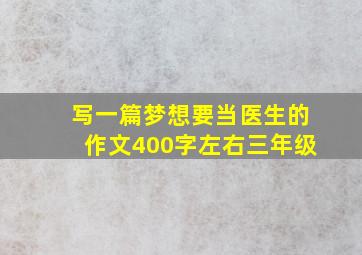 写一篇梦想要当医生的作文400字左右三年级