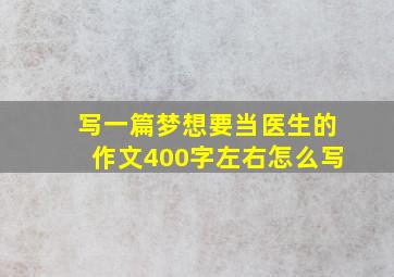 写一篇梦想要当医生的作文400字左右怎么写