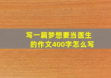 写一篇梦想要当医生的作文400字怎么写