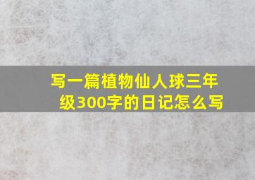 写一篇植物仙人球三年级300字的日记怎么写