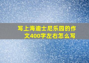 写上海迪士尼乐园的作文400字左右怎么写