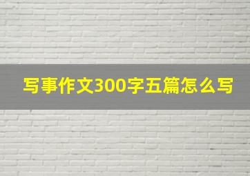 写事作文300字五篇怎么写