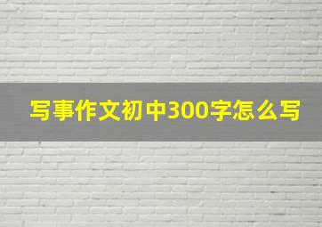 写事作文初中300字怎么写