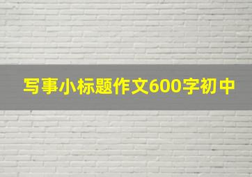 写事小标题作文600字初中