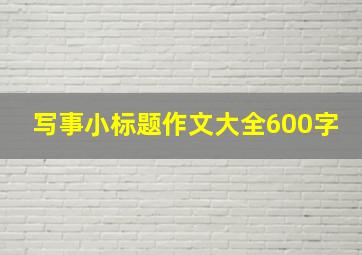 写事小标题作文大全600字