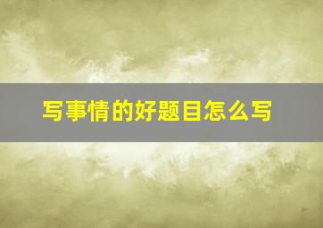 写事情的好题目怎么写