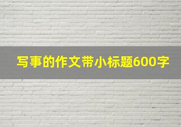 写事的作文带小标题600字