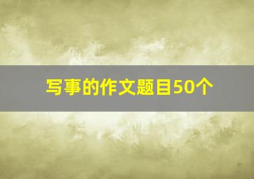 写事的作文题目50个