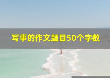 写事的作文题目50个字数