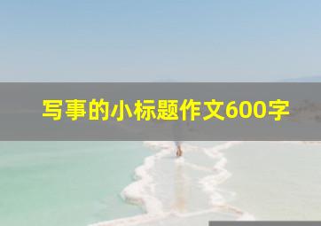 写事的小标题作文600字