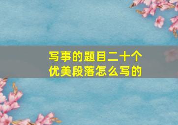 写事的题目二十个优美段落怎么写的