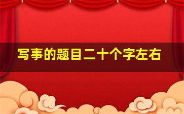 写事的题目二十个字左右