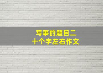 写事的题目二十个字左右作文