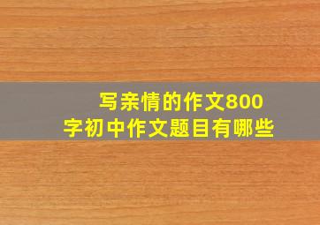 写亲情的作文800字初中作文题目有哪些