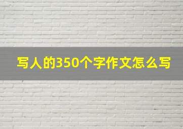 写人的350个字作文怎么写