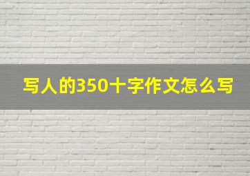 写人的350十字作文怎么写