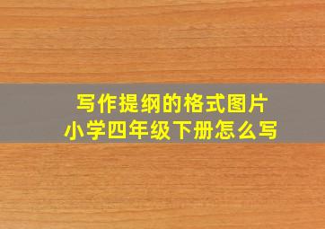 写作提纲的格式图片小学四年级下册怎么写