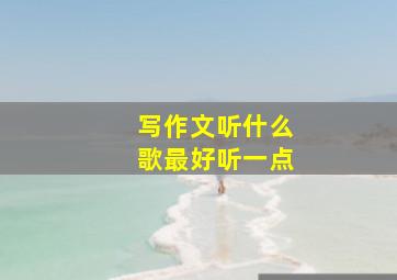 写作文听什么歌最好听一点