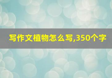 写作文植物怎么写,350个字