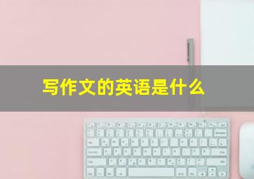 写作文的英语是什么